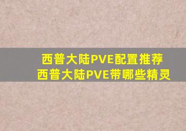 西普大陆PVE配置推荐 西普大陆PVE带哪些精灵